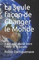 La seule fa�on de Changer le Monde: 5 ans pour choisir entre l'enfer et le paradis 1072044358 Book Cover