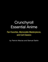Crunchyroll Essential Anime: Fan Favorites, Memorable Masterpieces, and Cult Classics 076247243X Book Cover
