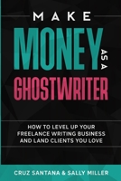 Make Money As A Ghostwriter: How to Level Up Your Freelancing Writing Business and Land Clients You Love 1977020933 Book Cover