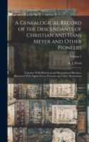 A genealogical record of the descendants of Christian and Hans Meyer and other pioneers: together with historical and biographical sketches, ... Volume 1 - Primary Source Edition 101598312X Book Cover