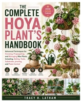 The Complete Hoya Plant’s Handbook: Advanced Techniques for Growing, Propagating, and Managing Wax Plants, Including, Styling, Tools, Substrates, pruning, and Pests Control B0H74MFKDH Book Cover