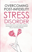 Overcoming Post-Infidelity Stress Disorder: How to Heal From a Traumatic Bond and Recover Sanity From Emotional Abuse After Infidelity 1446786854 Book Cover