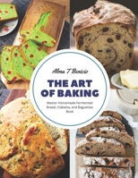 The Art of Baking: Master Homemade Fermented Bread, Ciabatta, and Baguettes Book B0CHL7W2KN Book Cover