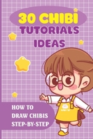 30 Chibi Tutorials Ideas: How To Draw Chibis Step-By-Step: Drawing Use Just Simple Shapes null Book Cover