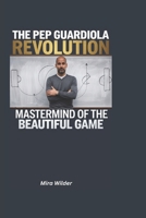 The Pep Guardiola Revolution: Mastermind of the Beautiful Game B0DQH5KPC3 Book Cover
