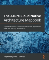 The Azure Cloud Native Architecture Mapbook: Explore Microsoft Cloud's infrastructure, application, data, and security architecture 1800562322 Book Cover