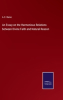 An Essay on the Harmonious Relations between Divine Faith and Natural Reason 1165935821 Book Cover