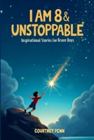 I Am 8 & Unstoppable: Inspirational Stories For Brave Boys: 13 Inspiring Tales About Friendship, Community, Confidence, Kindness, Empathy, Creativity, Neurodiversity, Growth Mindset & Resilience B0G4GXTFC7 Book Cover