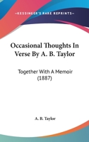 Occasional Thoughts In Verse By A. B. Taylor: Together With A Memoir 1165484900 Book Cover
