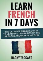 Learn French In 7 DAYS! - The Ultimate Crash Course to Learning the Basics of the French Language In No Time 1500255866 Book Cover