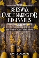 Beeswax Candle Making for Beginners: How to Bring Warmth to Your Home 1986227456 Book Cover