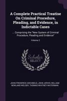 A Complete Practical Treatise On Criminal Procedure, Pleading, and Evidence, in Indictable Cases: ... Comprising the New System of Criminal Procedure, Pleading and Evidence; Volume 2 1240151594 Book Cover
