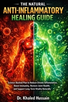 The Natural Anti-Inflammatory Healing Guide.: Science-Backed Plan to Reduce Chronic Inflammation, Boost Immunity, Restore Joint Health, and Support Long-Term Vitality Naturally. B0G6FNF556 Book Cover