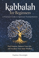 Kabbalah for Beginners: A Practical Guide to Spiritual Transformation: Find Purpose, Balance Your Life, and Awaken Your Inner Wisdom B0DT18RLJC Book Cover