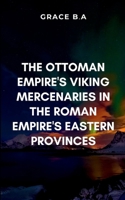 The Ottoman Empire's Viking Mercenaries in the Roman Empire's Eastern Provinces: Blending brutal realism with deep emotional stakes, this novel ... and the human cost of empire-building 9231562347 Book Cover