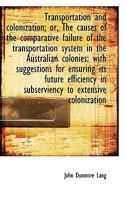 Transportation and Colonization; Or the Causes of the Comparative Failure of the Transportation System in the Australian Colonies: With Suggestions for Ensuring Its Future Efficiency in Subserviency t 124006389X Book Cover