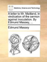 A letter to Mr. Maitland, in vindication of the sermon against inoculation. By Edmund Massey, ... 1170622526 Book Cover