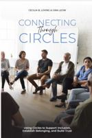 Connecting Through Circles: Using Circles to Support Inclusion, Establish Belonging and Build Trust 1736422448 Book Cover