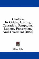 Cholera: Its Origin, History, Causation, Symptoms, Lesions, Prevention, And Treatment 1141286491 Book Cover