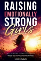 Raising Emotionally Strong Girls: Tools to Help Your Daughter Build Confidence, Develop Emotional Intelligence, and Handle Anxiety, Pressure, and Everyday Challenges B0GY7H1ST8 Book Cover