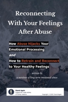 Reconnecting With Your Feelings After Abuse: A Survivor’s Guide to Healing Your Emotional Processing Cycle and Reclaiming Your Self B0FP1L45SB Book Cover