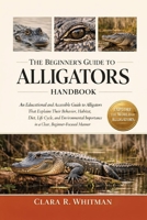 THE BEGINNER’S GUIDE TO ALLIGATORS: An Educational and Accessible Guide to Alligators That Explains Their Behavior, Habitat, Diet, Life Cycle, and ... in a Clear, Beginner-Focused Manner B0H3ZT222K Book Cover