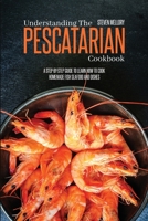 Understanding The Pescatarian Cookbook: A Step-By-Step Guide To Learn How To Cook Homemade Fish Seafood And Dishes 1802660283 Book Cover