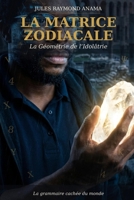 La Matrice Zodiacale: La Géométrie de l'Idolâtrie : la grammaire cachée du monde (French Edition) 1066847401 Book Cover