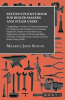 Sexton's Pocket-Book for Boiler-Makers and Steam Users - Comprising a Variety of Useful Information for Employer and Workmen, Government Inspectors, Board of Trade Surveyors, Engineers in Charge of Wo 1473328896 Book Cover