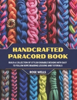 Handcrafted Paracord Book: Build a Collection of Stylish Durable Designs with Easy to Follow Rope Braiding Lessons and Tutorials B0GRJNTHRD Book Cover