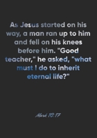 Mark 10: 17 Notebook: As Jesus started on his way, a man ran up to him and fell on his knees before him. Good teacher, he asked, what must I do to inherit eternal l: Mark 10:17 Notebook, Bible Verse C 1677068450 Book Cover