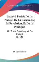 L'accord Parfait De La Nature, De La Raison, De La Revelation, Et De La Politique: Ou Traite Dans Lequel On Etablit (1753) 1104877872 Book Cover