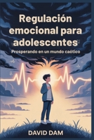 Regulación emocional para adolescentes: Prosperando en un mundo caótico (Spanish Edition) B0FB3HRKKY Book Cover
