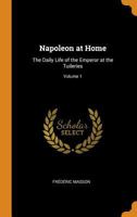 Napoleon at Home: The Daily Life of the Emperor at the Tuileries; Volume 1 B0BM8FWRFS Book Cover