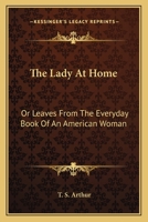 The Lady At Home: Or Leaves From The Everyday Book Of An American Woman 0548470065 Book Cover