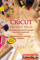 Cricut Project Ideas: The Complete Guide with 101+ Innovative Ideas for Your Projects with Cricut. Start Your Business and Beat the Competition 1801256039 Book Cover