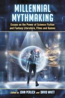 Millennial Mythmaking: Essays on the Power of Science Fiction and Fantasy Literature, Films and Games 0786445629 Book Cover