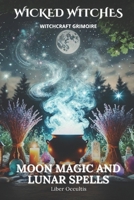 Wicked Witches Witchcraft Grimoire: Moon Magic and Lunar Spells: 66 Full Rituals for Moon Magic and Lunar Spells B0DRW1CC5B Book Cover