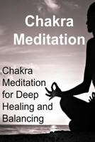 Chakra Meditation: Chakra Meditation for Deep Healing and Balancing: Chakra, Chakra Book, Chakra Guide, Chakra Meditation, Chakra Tips 1534679472 Book Cover