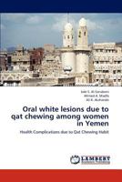 Oral white lesions due to qat chewing among women in Yemen: Health Complications due to Qat Chewing Habit 3659319112 Book Cover