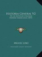 Historia General V2: De Las Antiguas Colonias Hispano-Americanas (1875) 1160120250 Book Cover