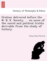 Oration delivered before the . . . Society, ... on some of the moral and political truths derivable from the study of history. 124176221X Book Cover