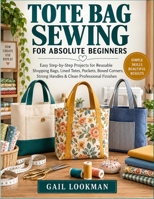Tote Bag Sewing For Absolute Beginners: Easy Step-by-Step Projects for Reusable Shopping Bags, Lined Totes, Pockets, Boxed Corners, Strong Handles & Clean Professional Finishes B0HKJDZ5RB Book Cover