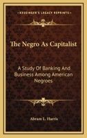 The Negro As Capitalist: A Study Of Banking And Business Among American Negroes 1432518267 Book Cover