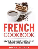 The French Diet Cookbook: How the French Eat to Stay Skinny and How You Can Lose Weight The French Way 1542891809 Book Cover