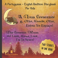 A Portuguese - English Bedtime Storybook For Kids: A Lua Crescente E Olhe, Mam�e, Olhe, Estou No Espa�o!: Two Stories In One Book: Reading Book For Bilingual Children Age 4 & Up B0858W4YKJ Book Cover