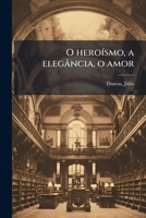 O Heroísmo, a Elegância, o Amor 1179776658 Book Cover