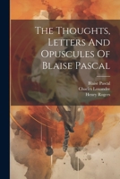 The Thoughts, Letters And Opuscules Of Blaise Pascal 1021868248 Book Cover