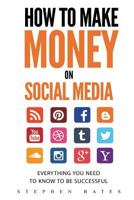 How to Make Money on Social Media: Everything You Need to Know to Be Successful 1544741324 Book Cover