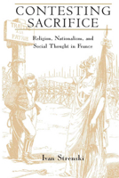 Contesting Sacrifice: Religion, Nationalism, and Social Thought in France 0226777367 Book Cover
